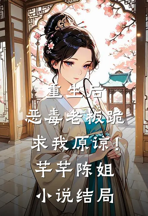 重生后,恶毒老板跪求我原谅!芊芊陈姐结局如何