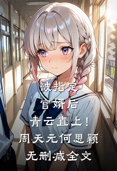 被指定官婿后，青云直上！周天元何思颖无删减全文