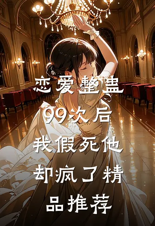恋爱整蛊99次后,我假死他却疯了精品推荐在线阅读