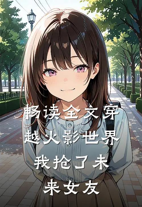 畅读全文穿越火影世界，我抢了未来女友