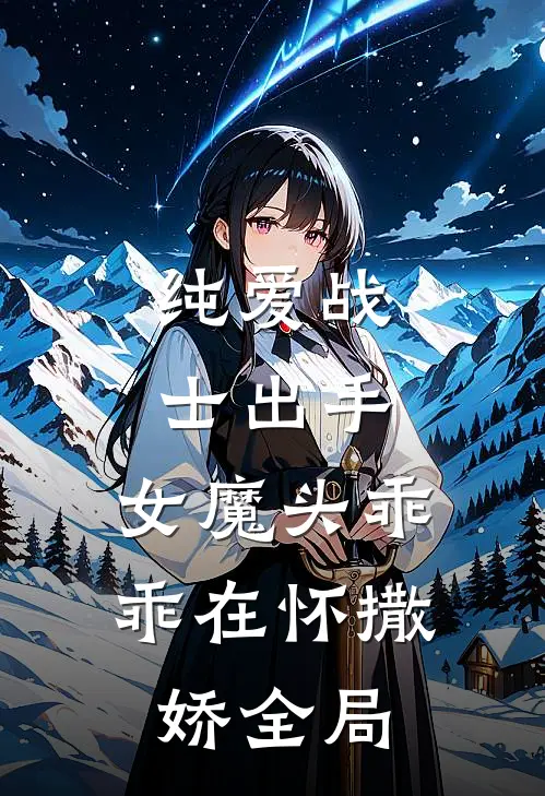 纯爱战士出手女魔头乖乖在怀撒娇全局免费