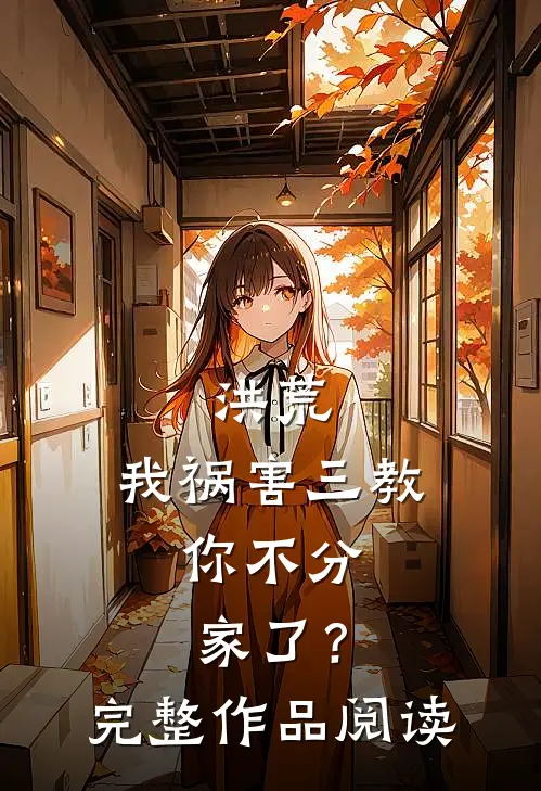 洪荒我祸害三教,你不分家了?完整作品阅读免费