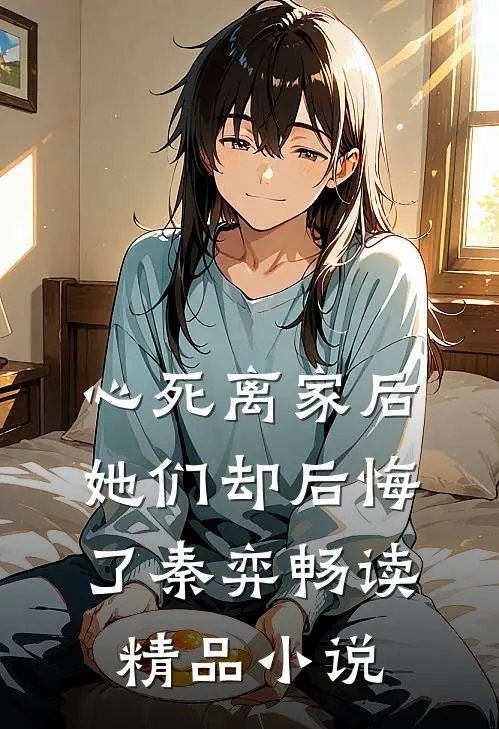 心死离家后,她们却后悔了秦弈畅读精品