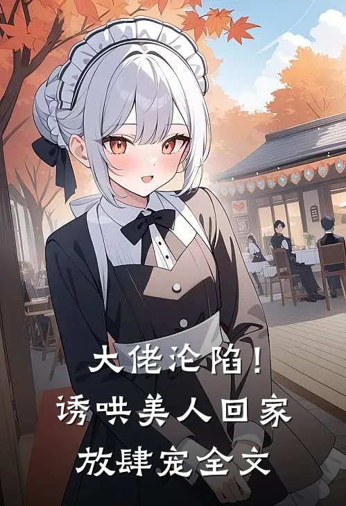 大佬沦陷!诱哄美人回家放肆宠全文免费