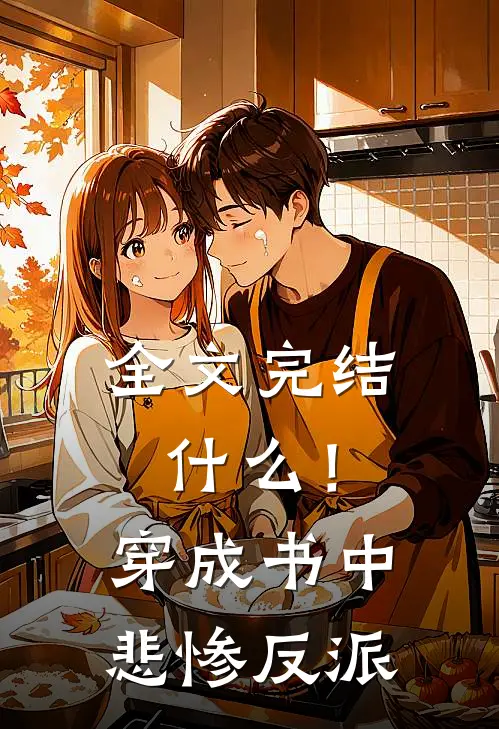 全文完结!穿成书中悲惨反派的