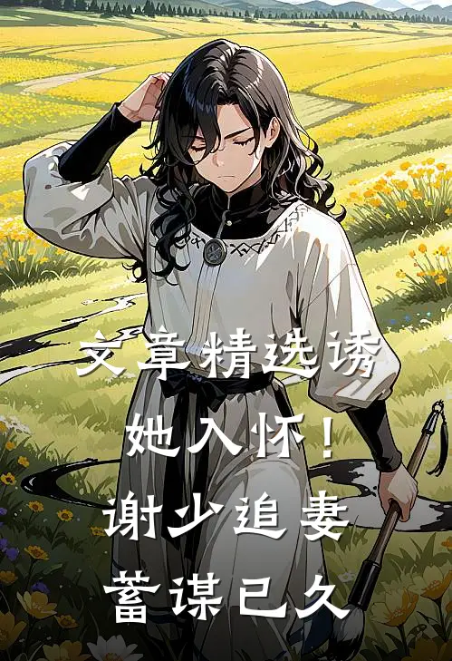 文章精选诱她入怀！谢少追妻蓄谋已久
