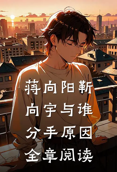 蒋向阳靳向宇与谁分手原因全章阅读