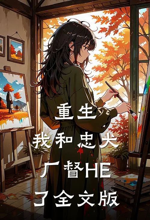 重生：我和忠犬厂督HE了全文版