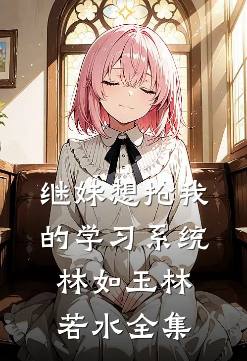 继妹想抢我的学习系统林如玉林若水 全集