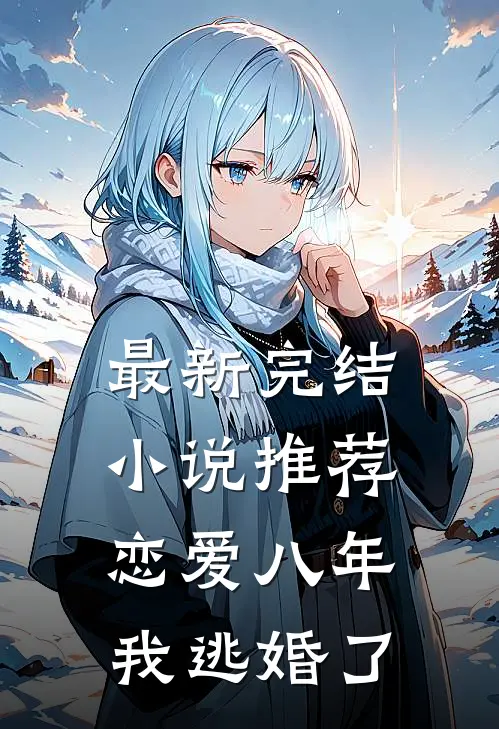 最新完结推荐恋爱八年,我逃婚了