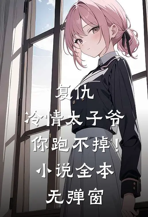 复仇冷情太子爷,你跑不掉!全本无弹窗阅读