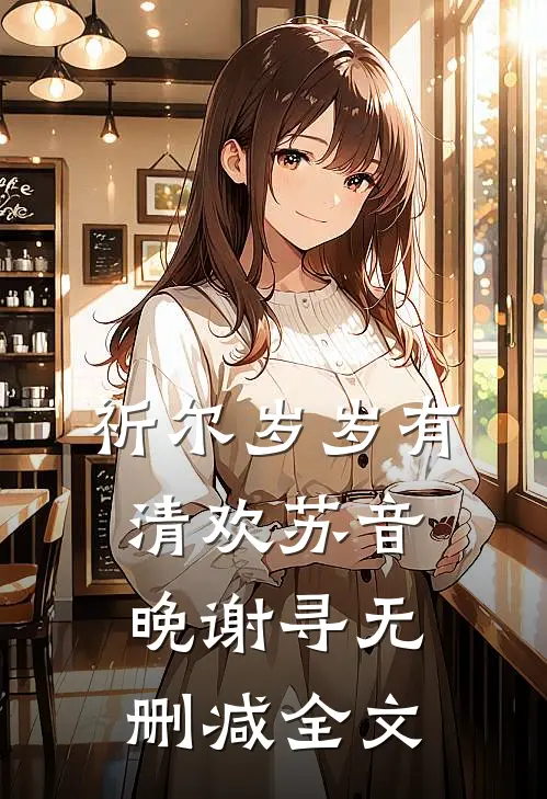 祈尔岁岁有清欢苏音晚谢寻无删减全文