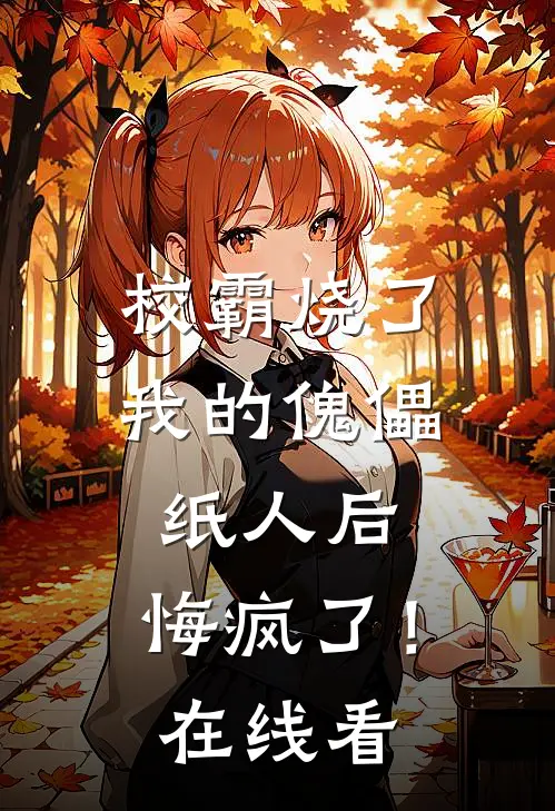 校霸烧了我的傀儡纸人后,悔疯了!在线看全文