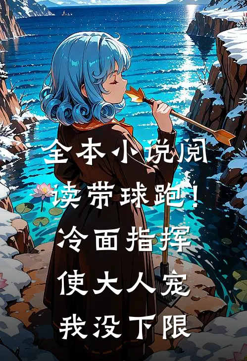 全本小说阅读带球跑！冷面指挥使大人宠我没下限