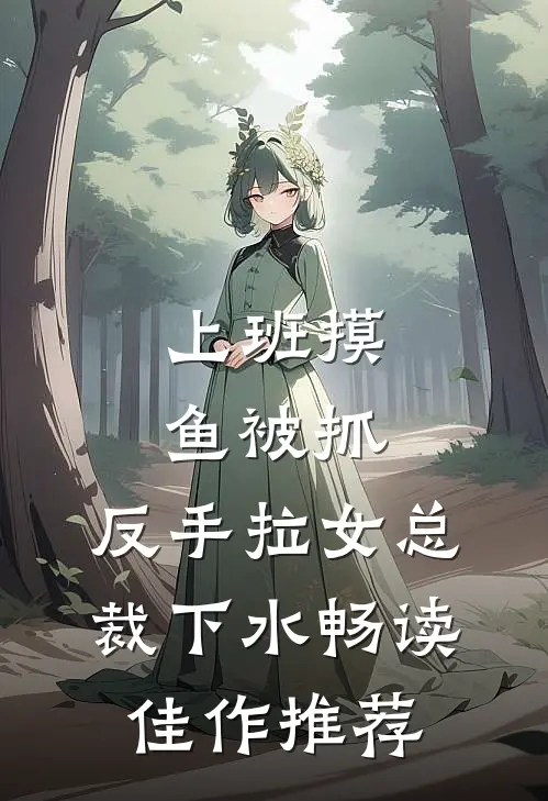 上班摸鱼被抓，反手拉女总裁下水畅读佳作推荐