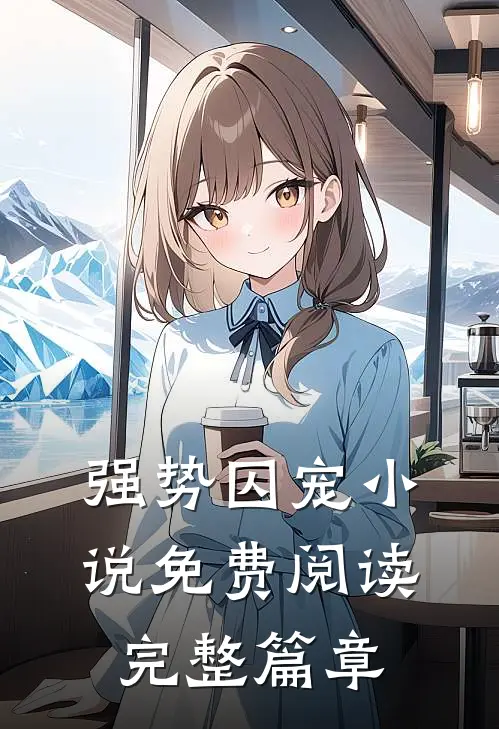 强势囚宠免费阅读完整篇章无弹窗