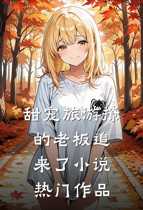 甜宠旅游撩的老板追来了热门作品在哪看