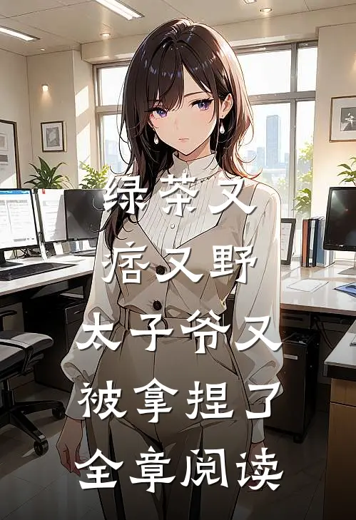绿茶又痞又野,太子爷又被拿捏了全章阅读网