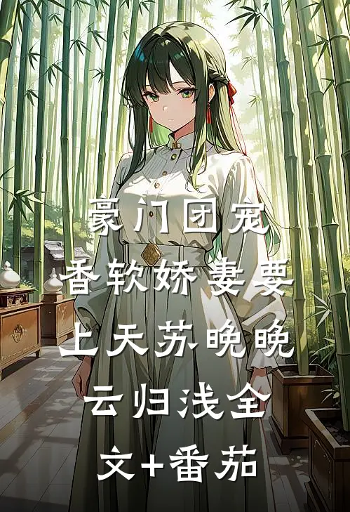 豪门团宠：香软娇妻要上天苏晚晚云归浅全文+番茄