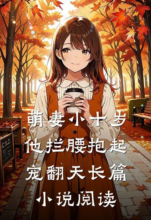 萌妻小十岁,他拦腰抱起宠翻天长篇阅读