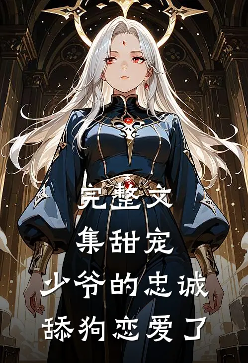 完整文集甜宠少爷的忠诚舔狗恋爱了免费阅读