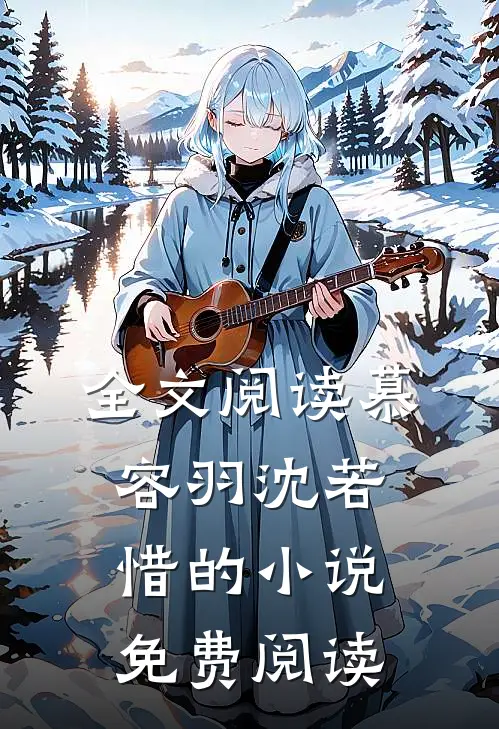 全文阅读慕容羽沈若惜的免费阅读无弹窗