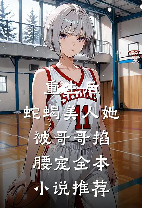 重生后,蛇蝎美人她被哥哥掐腰宠全本推荐完结
