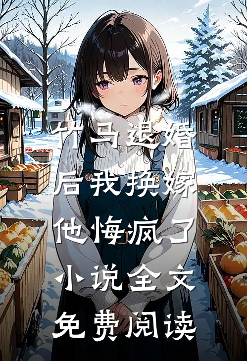 竹马退婚后我换嫁,他悔疯了全文免费阅读
