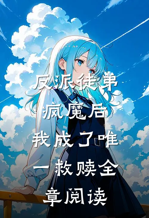 反派徒弟疯魔后,我成了唯一救赎全章阅读免费