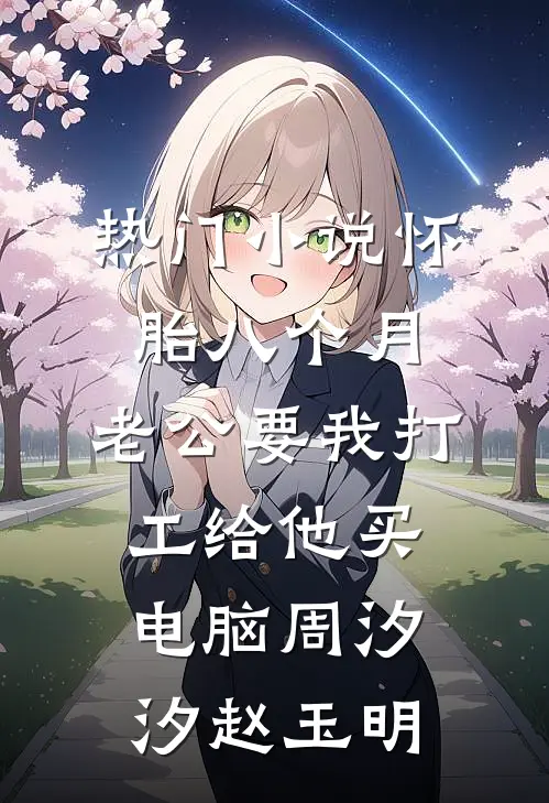 热门小说怀胎八个月，老公要我打工给他买电脑周汐汐赵玉明