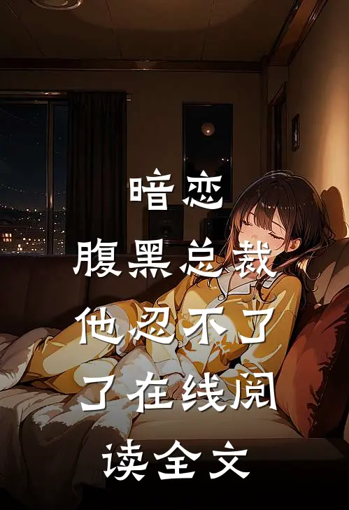 暗恋腹黑总裁,他忍不了了在线阅读全文