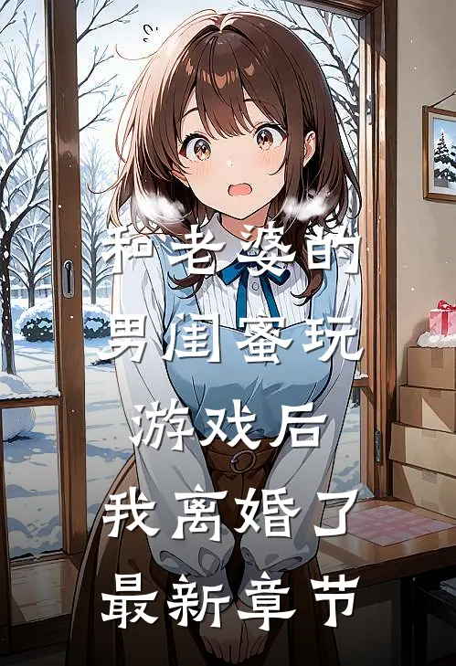和老婆的男闺蜜玩游戏后,我离婚了最新章节免费阅读