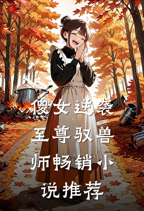 傻女逆袭至尊驭兽师畅销推荐免费阅读