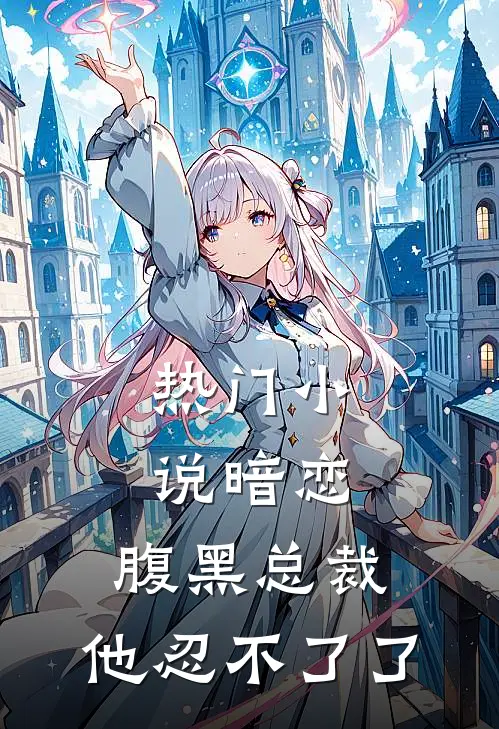 热门暗恋腹黑总裁,他忍不了了全文阅读
