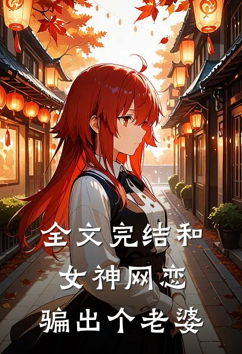 全文完结和女神网恋,骗出个老婆免费阅读