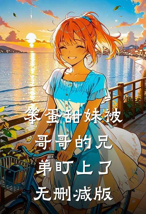 笨蛋甜妹被哥哥的兄弟盯上了无删减版