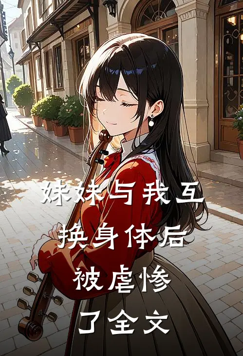 妹妹与我互换身体后,被虐惨了全文在线阅读