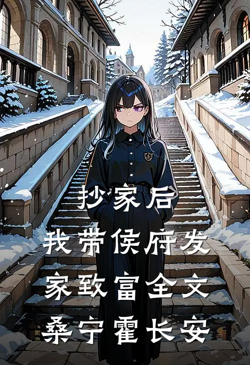 抄家后，我带侯府发家致富全文桑宁霍长安