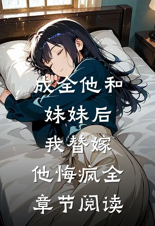 成全他和妹妹后,我替嫁,他悔疯全章节阅读