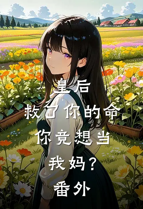 皇后,救了你的命,你竟想当我妈?番外免费阅读