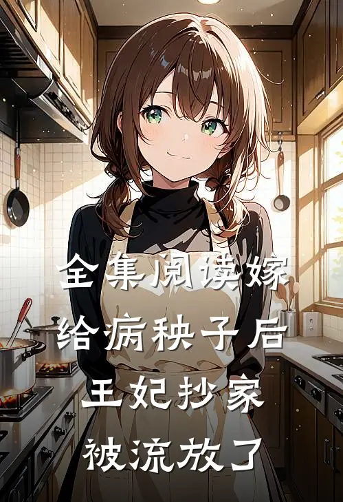 全集阅读嫁给病秧子后,王妃抄家被流放了