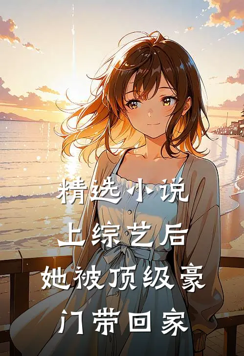 精选小说上综艺后，她被顶级豪门带回家