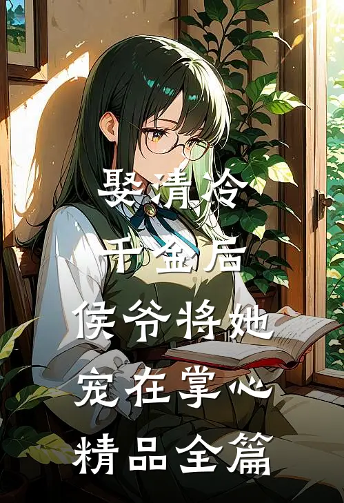 娶清冷千金后,侯爷将她宠在掌心精品全篇