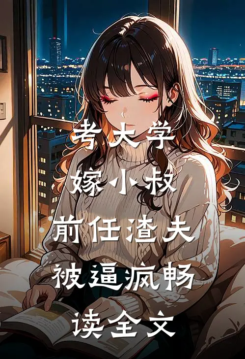考大学，嫁小叔，前任渣夫被逼疯畅读全文