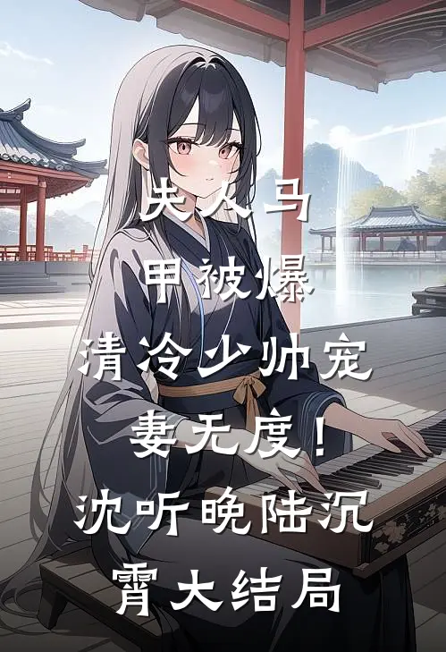 夫人马甲被爆，清冷少帅宠妻无度！沈听晚陆沉霄大结局