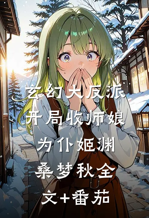 玄幻大反派，开局收师娘为仆姬渊桑梦秋全文+番茄