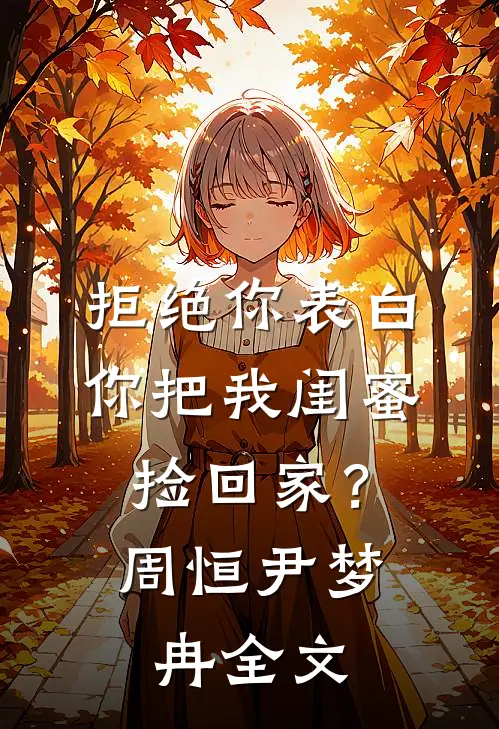 拒绝你表白,你把我闺蜜捡回家?周恒尹梦冉全文在线阅读