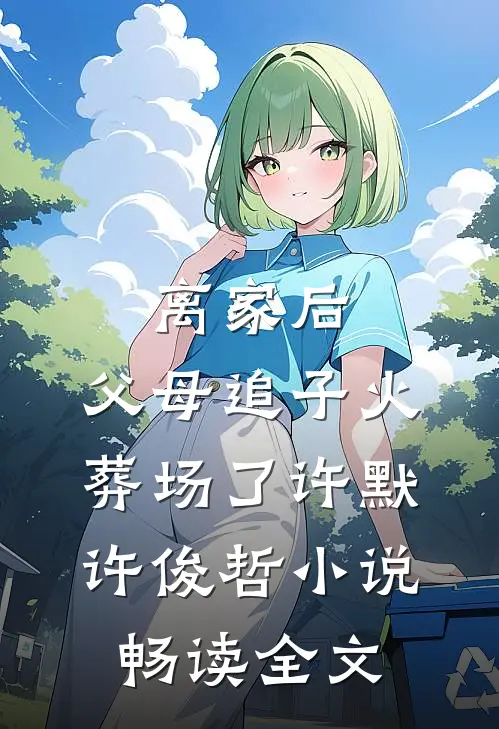 离家后,父母追子火葬场了许默许俊哲小说畅读全文