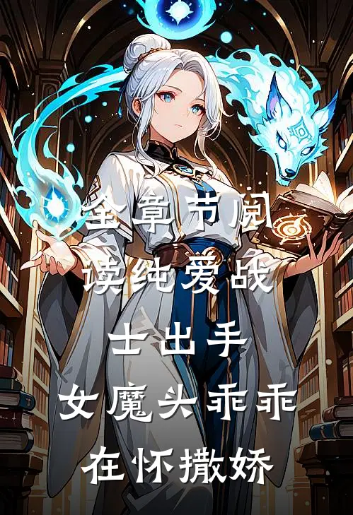 全章节阅读纯爱战士出手女魔头乖乖在怀撒娇