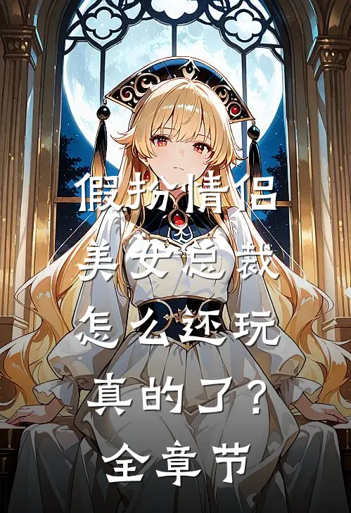 假扮情侣,美女总裁怎么还玩真的了?全章节阅读